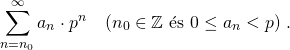 \[\sum\limits_{n = n_0}^{\infty} a_n \cdot p^n \quad (n_0 \in \mathbb{Z} \ \text{\'es}\ 0 \leq a_n < p) \ .\]