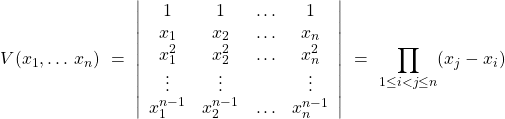 \[V(x_1,\ldots\,x_n) \ = \ \left| \begin{array}{ccccc} 1 & 1 & \ldots & 1 \\ x_1 & x_2 & \ldots & x_n \\ x_1^2 & x_2^2 & \ldots & x_n^2 \\ \vdots & \vdots &   & \vdots \\ x_1^{n-1} & x_2^{n-1} & \ldots & x_n^{n-1} \\ \end{array} \right| \ = \ \prod\limits_{1 \leq i < j \leq n} (x_j - x_i)\]