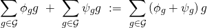 \[\sum\limits_{g \in \mathcal{G}} \phi_g g \ + \ \sum\limits_{g \in \mathcal{G}} \psi_g g \ := \ \sum\limits_{g \in \mathcal{G}} \left( \phi_g + \psi_g \right) g\]