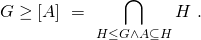 \[G \geq \left[ A \right] \ = \ \bigcap\limits_{H \leq G \wedge A \subseteq H} H \ .\]