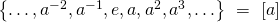 \left\{ \ldots, a^{-2}, a^{-1}, e, a, a^2, a^3, \ldots \right\} \ = \ \left[ a \right]