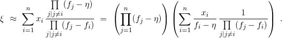 \[\xi \ \approx\  \sum\limits_{i = 1}^{n} x_i \, \frac { \prod\limits_{j | j \neq i } (f_j - \eta) } { \prod\limits_{j | j \neq i } (f_j - f_i) }  \ = \  \left( \prod\limits_{j = 1}^{n} (f_j - \eta) \right) \left( 	\sum\limits_{i = 1}^{n} \frac{x_i}{f_i - \eta} \, 	\frac{ 1 }{ \prod\limits_{j | j \neq i } (f_j - f_i) } \right) \ .\]