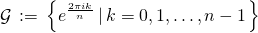 \mathcal{G} \,:=\, \left\{ e^{\frac{2\pi i k}{n}} \left|\,k = 0, 1, \ldots, n-1 \right.\right\}