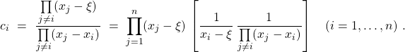 \[c_i \ = \ \frac{\prod\limits_{j \neq i} (x_j - \xi)}{\prod\limits_{j \neq i} (x_j - x_i)} \ = \ \prod\limits_{j = 1}^{n} (x_j - \xi) \, \left[ \frac{1}{x_i - \xi} \, \frac{1}{\prod\limits_{j \neq i} (x_j - x_i)} \right] \quad (i = 1, \ldots, n) \ .\]