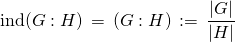 \[\operatorname{ind}(G:H) \,=\, (G:H)\,:=\, \frac{|G|}{|H|}\]